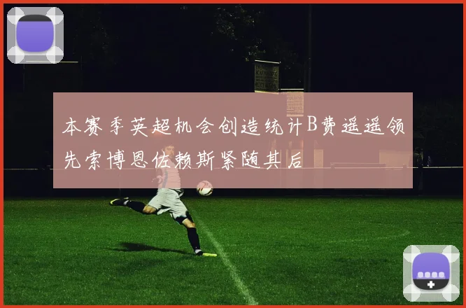 本赛季英超机会创造统计B费遥遥领先索博恩佐赖斯紧随其后