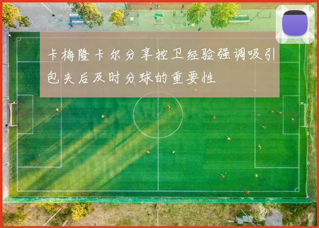 卡梅隆卡尔分享控卫经验强调吸引包夹后及时分球的重要性