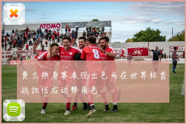 费兰热身赛表现出色或在世界杯首战担任右边锋角色